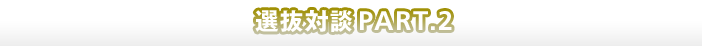 選抜対談 2