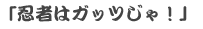 「忍者はガッツじゃ！」